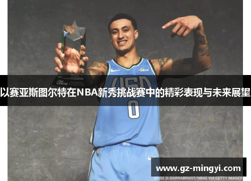 以赛亚斯图尔特在NBA新秀挑战赛中的精彩表现与未来展望