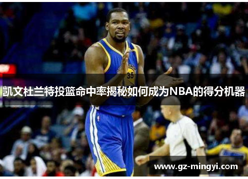 凯文杜兰特投篮命中率揭秘如何成为NBA的得分机器