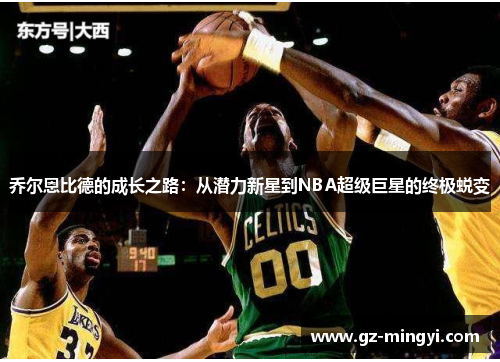 乔尔恩比德的成长之路：从潜力新星到NBA超级巨星的终极蜕变