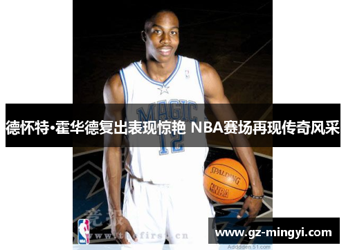 德怀特·霍华德复出表现惊艳 NBA赛场再现传奇风采