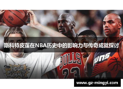 斯科特皮蓬在NBA历史中的影响力与传奇成就探讨