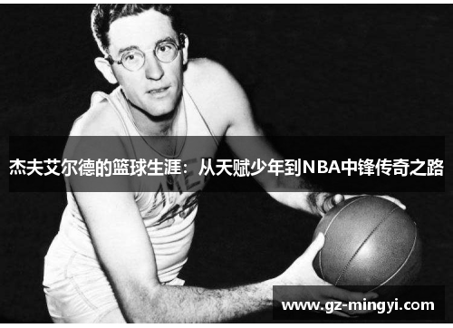 杰夫艾尔德的篮球生涯：从天赋少年到NBA中锋传奇之路