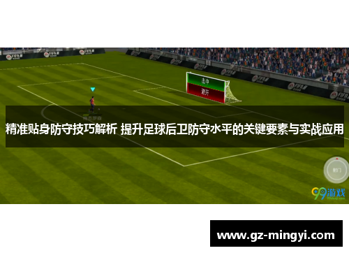 精准贴身防守技巧解析 提升足球后卫防守水平的关键要素与实战应用