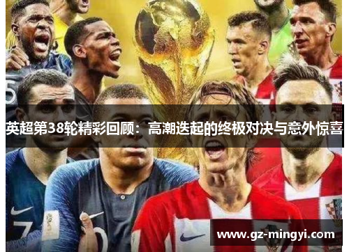 英超第38轮精彩回顾:高潮迭起的终极对决与意外惊喜